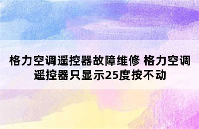 格力空调遥控器故障维修 格力空调遥控器只显示25度按不动